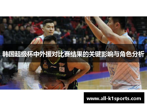 韩国超级杯中外援对比赛结果的关键影响与角色分析