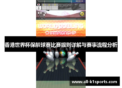 香港世界杯保龄球赛比赛规则详解与赛事流程分析 香港世界杯保龄球赛比赛规则详解与赛事流程分析