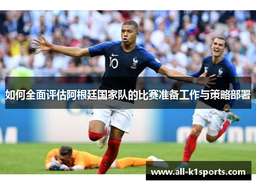 如何全面评估阿根廷国家队的比赛准备工作与策略部署