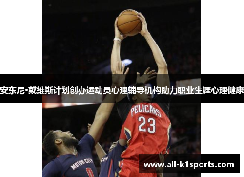 安东尼·戴维斯计划创办运动员心理辅导机构助力职业生涯心理健康