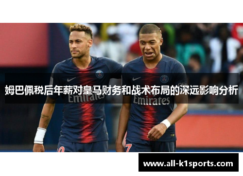 姆巴佩税后年薪对皇马财务和战术布局的深远影响分析